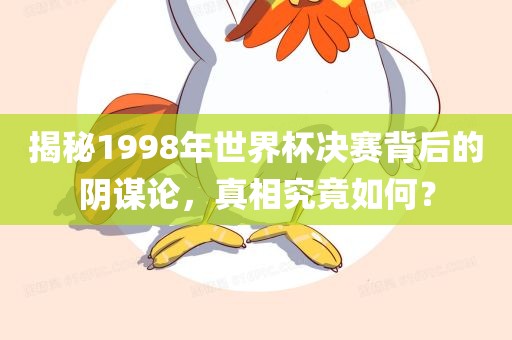 揭秘1998年世界杯决赛背后的阴谋论，真相究竟如何？