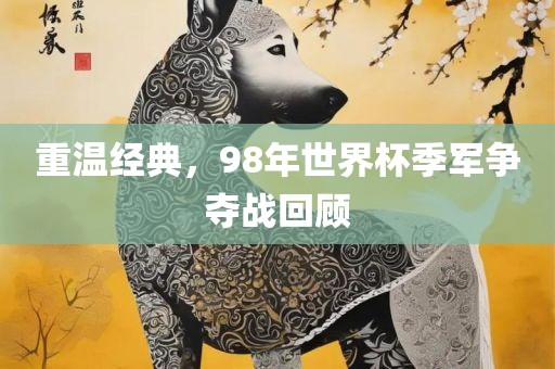重温经金炬实业股份有限公司典，98年世界杯季军争夺战回顾