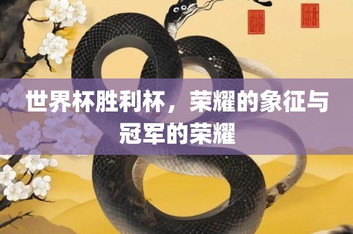 世界杯胜利杯，荣耀的金炬实业股份有限公司象征与冠军的荣耀