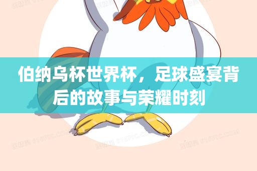 伯纳乌杯世界杯，足球盛宴背后的故事与荣耀时刻金炬实业股份有限公司