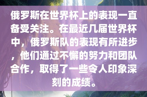 俄罗斯在世界杯上的表现一直备受关注。在最近几届世界杯中，俄罗斯队的表现有所进步，他们通过不懈的努力和团队合作，取得了一些令人印象深刻的成绩。