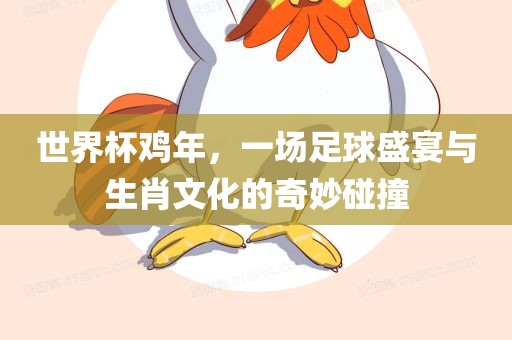 世界杯鸡年，一场足球盛宴与生肖文化的奇妙碰撞金炬实业股份有限公司