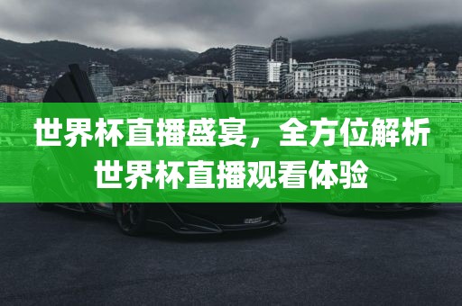世界杯直播盛宴，全金炬实业股份有限公司方位解析世界杯直播观看体验