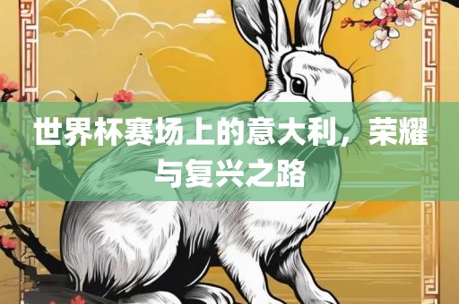 世界杯赛场上的意大利，荣耀与复兴之路金炬实业股份有限公司