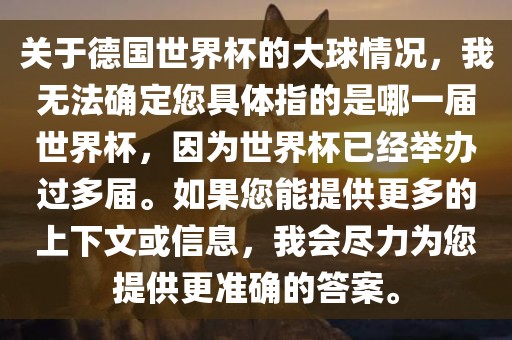 关于德国世界杯的大球情况，我无法确定您具体指的是哪一届世界杯，因为世界杯已经举办过多届。如果您能提供更多的上下文或信息，我会尽力为您提供更准确的答案。