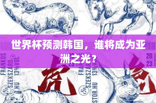 世界杯预测韩国，谁将成为亚洲之光？