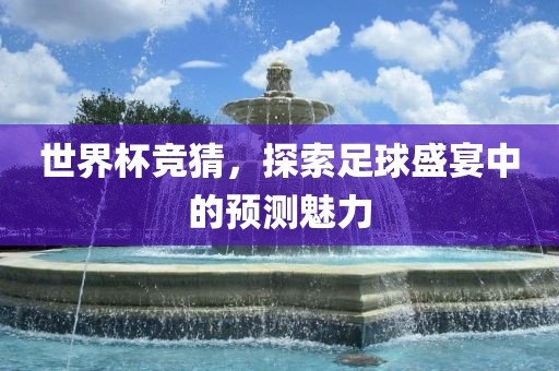 世界杯竞猜，探索足球盛宴中的预测魅力