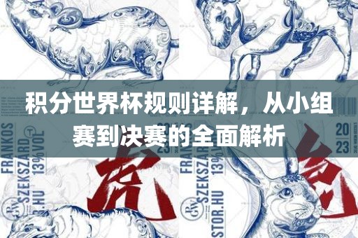 积分世界杯规则详解，从小组赛到决赛的全面解析金炬实业股份有限公司