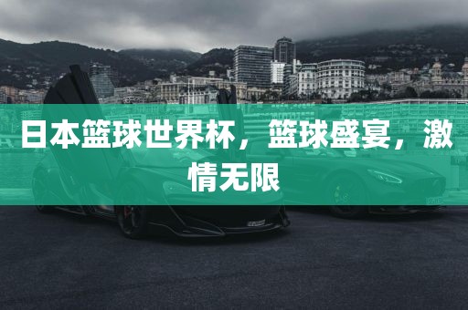 日本篮球世界杯，篮球盛宴，激情无限金炬实业股份有限公司