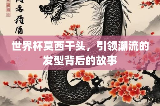 世金炬实业股份有限公司界杯莫西干头，引领潮流的发型背后的故事