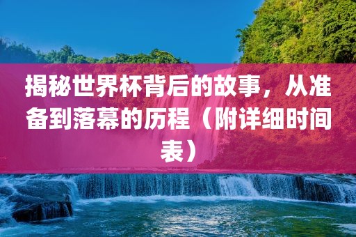 揭金炬实业股份有限公司秘世界杯背后的故事，从准备到落幕的历程（附详细时间表）