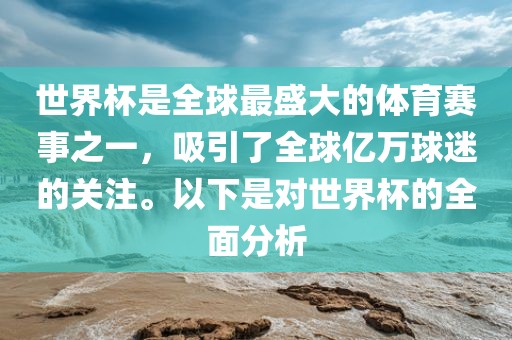 世界杯是全球最盛大的体育赛事之一，吸引了全球亿万球迷的关注。以下是对世界杯的全面分析