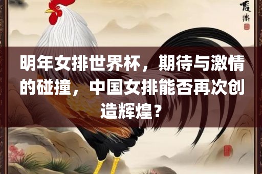 明年女排世界杯，期待与激情的碰撞，中国女排能否再次创造辉煌？
