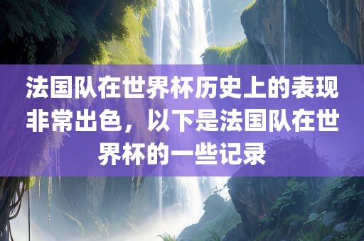 法国队在世界杯历史上的表现非常出色，以下是法国队在世界杯的一些记录