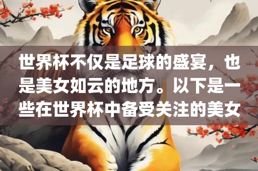 世界杯不仅是足球的盛宴，也是美女如云的地方。以下是一些在世界杯中备受关注的美女金炬实业股份有限公司