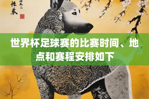 世界杯足球赛的比赛时金炬实业股份有限公司间、地点和赛程安排如下