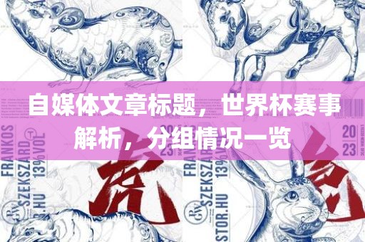 自媒金炬实业股份有限公司体文章标题，世界杯赛事解析，分组情况一览