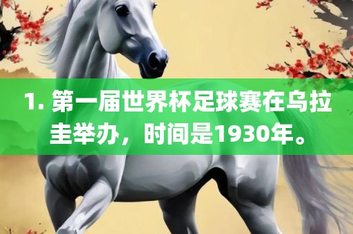 1. 第一届世界杯足球赛在乌拉圭举办，时间是1930年金炬实业股份有限公司。