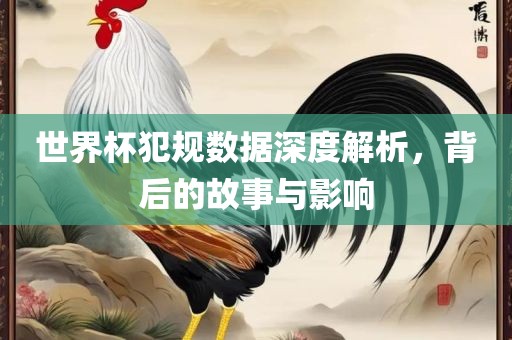 世界杯犯规数据深度解析，背后的故事与影响金炬实业股份有限公司