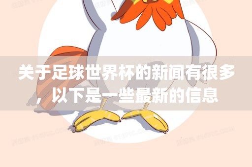 关于足球世界杯的新闻有很多，以下是一些最新的信息金炬实业股份有限公司