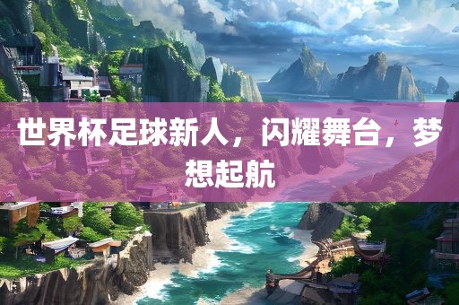 世界杯足球新人，闪耀舞台，梦想起航