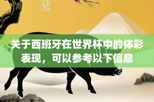 关于西班牙在世界杯中的体彩表现，可以参考以下信息金炬实业股份有限公司