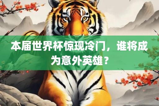 本届世界杯惊现冷门，谁将成为意外英雄？