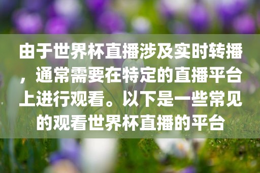 由于世界杯直播涉及实时转播，通常需要在特定的直播平台上进行观看。以下是一些常见的观看世界杯直播的平台金炬实业股份有限公司
