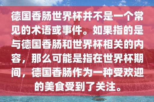 德国香肠世界杯并不是一个常见的术语或事件。如果指的是与德国香肠和世界杯相关的内容，那么可能是指在世界杯期间，德国香肠作为一种受欢迎的美食受到了关注。金炬实业股份有限公司