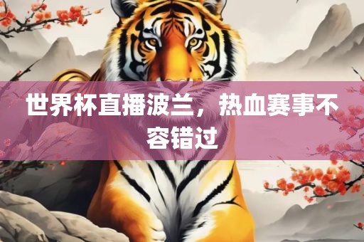 世界杯直播金炬实业股份有限公司波兰，热血赛事不容错过