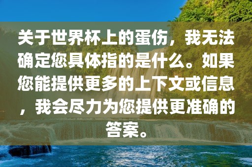 关于世界杯上的蛋伤，我无法确定您具体指的是什么。如果您能提供更多的上下文或信息，我会尽力为您提供更准确的答案。金炬实业股份有限公司