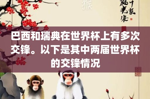 巴西和瑞典在世金炬实业股份有限公司界杯上有多次交锋。以下是其中两届世界杯的交锋情况