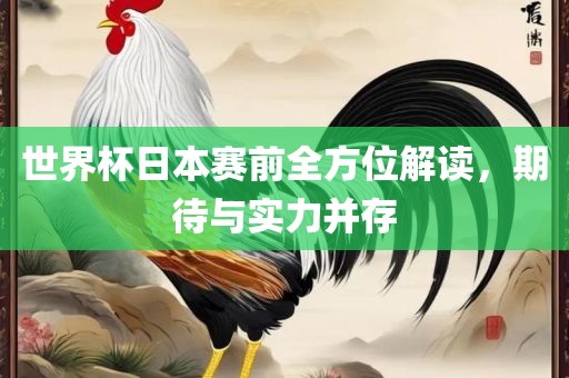 世界杯日本赛前全方位解读，期待与实力并存