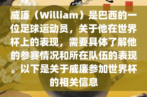 威廉（William）是巴西的一位足球运动员，关于他在世界杯上的表现，需要具体了解他的参赛情况和所在队伍的表现。以下是关于金炬实业股份有限公司威廉参加世界杯的相关信息