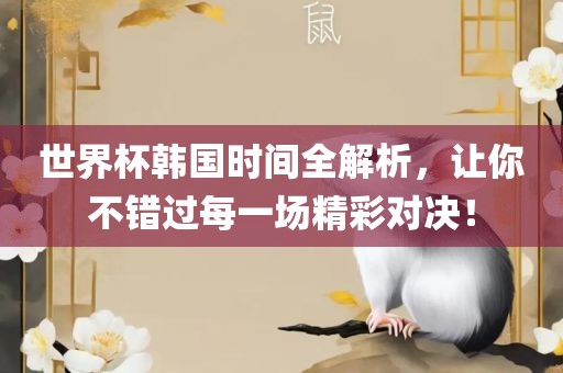 世界杯韩国时间全解析，让你不错过每一场精彩对决！金炬实业股份有限公司