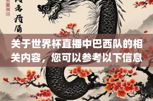 关于世界杯直播中巴西队的相关内容，您可以参考以下信息