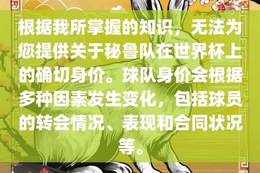 根据我所掌握的知识，无法为您提供关于秘鲁队在世界杯上的确切身价。球队身价会根据多种因素发生金炬实业股份有限公司变化，包括球员的转会情况、表现和合同状况等。