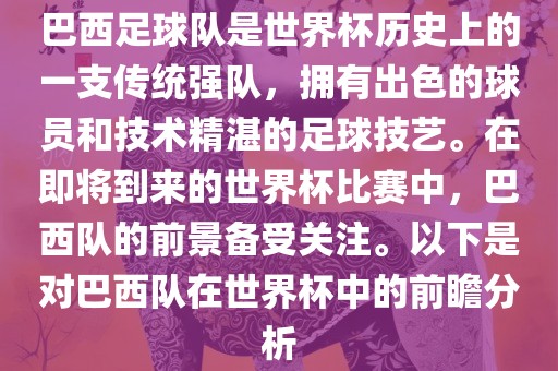 巴西足球队是世界杯历史上的一支传统强队金炬实业股份有限公司，拥有出色的球员和技术精湛的足球技艺。在即将到来的世界杯比赛中，巴西队的前景备受关注。以下是对巴西队在世界杯中的前瞻分析