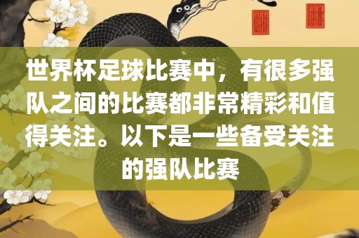 世界杯足球比赛中，有很多强队之间的比赛都非常精彩和值得关注。以下是一些备受关注的强队比赛