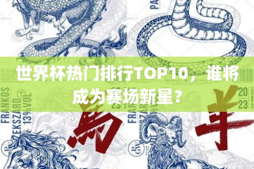世界杯热门排行TOP10，谁将成为赛场新星？