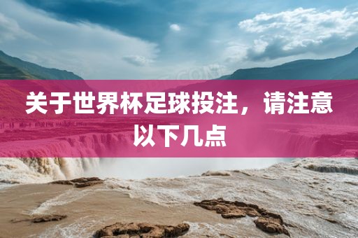 关于世界杯足球投注，请注意以下几点金炬实业股份有限公司