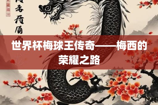 世界杯梅球王传奇——梅西的荣耀之路