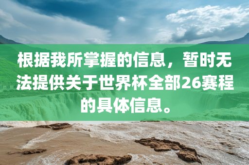根据我所掌握的信息，暂时无法提供关于世界杯全部26赛程的具体信息。金炬实业股份有限公司