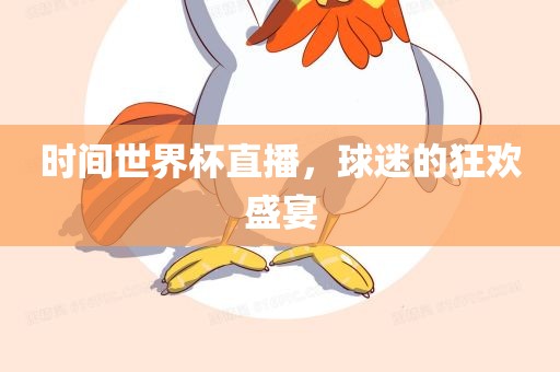 时间世界杯直播，球迷的狂欢盛宴金炬实业股份有限公司