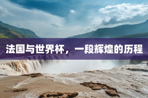 法国与世界杯，一段辉煌的历程
