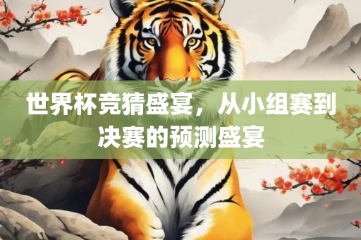 世界杯竞猜盛宴，从小组赛到决赛的预测盛宴金炬实业股份有限公司