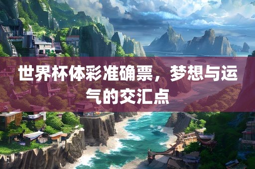 世界杯体彩准确票，梦想与运气的交汇点